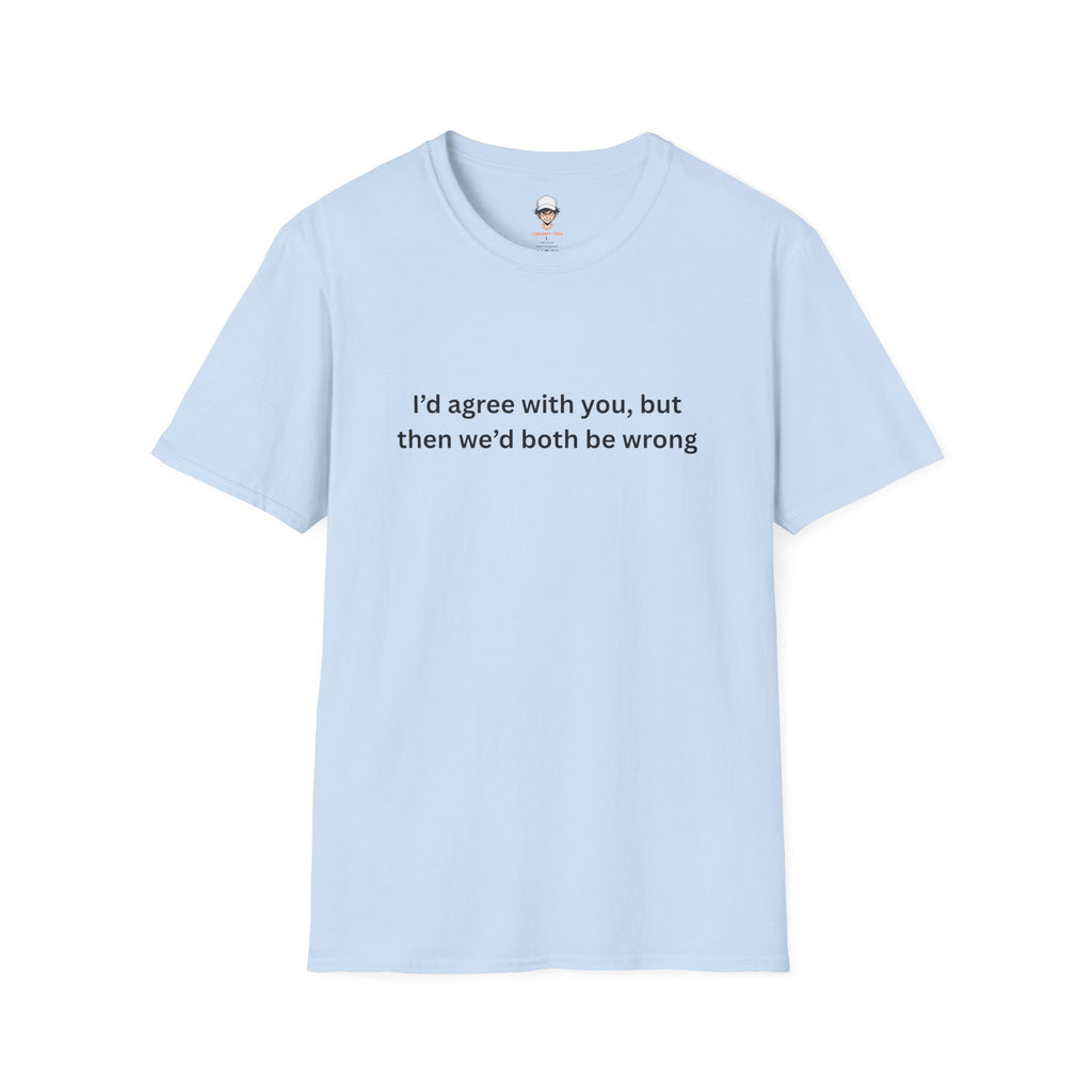 Funny T-Shirt — I'd agree with you, but then we'd both be wrong
