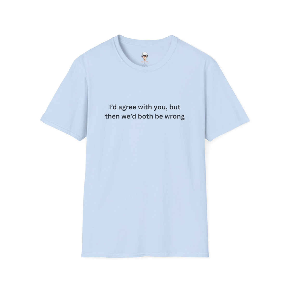 Funny T-Shirt — I'd agree with you, but then we'd both be wrong