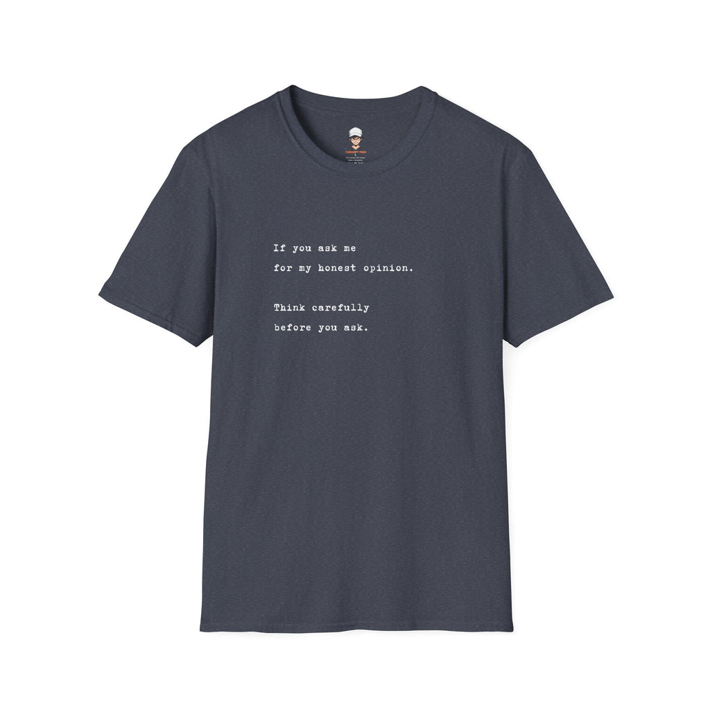 "If you ask me for my honest opinion. Think carefully before you ask." Minimalist Sarcastic Quote Tee