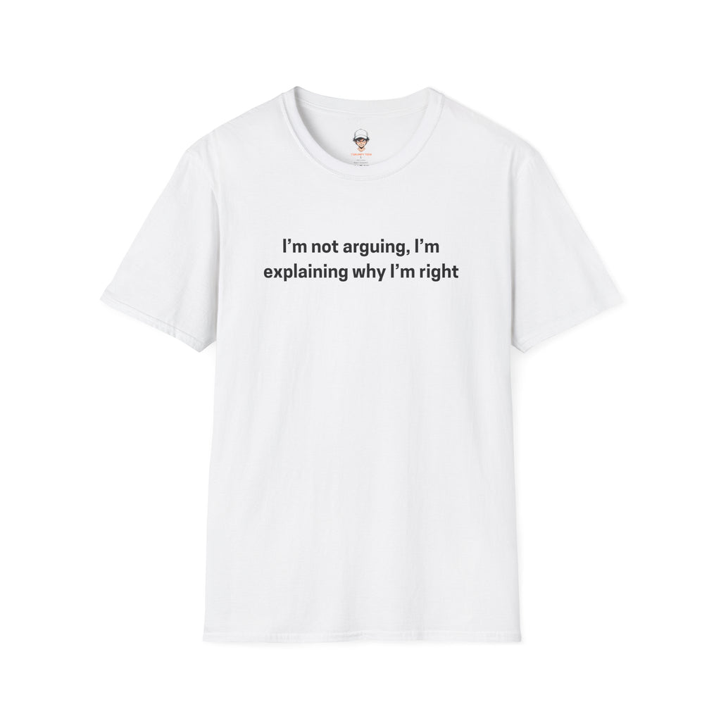 I’m Not Arguing, I’m Explaining Why I’m Right - Graphic Tee