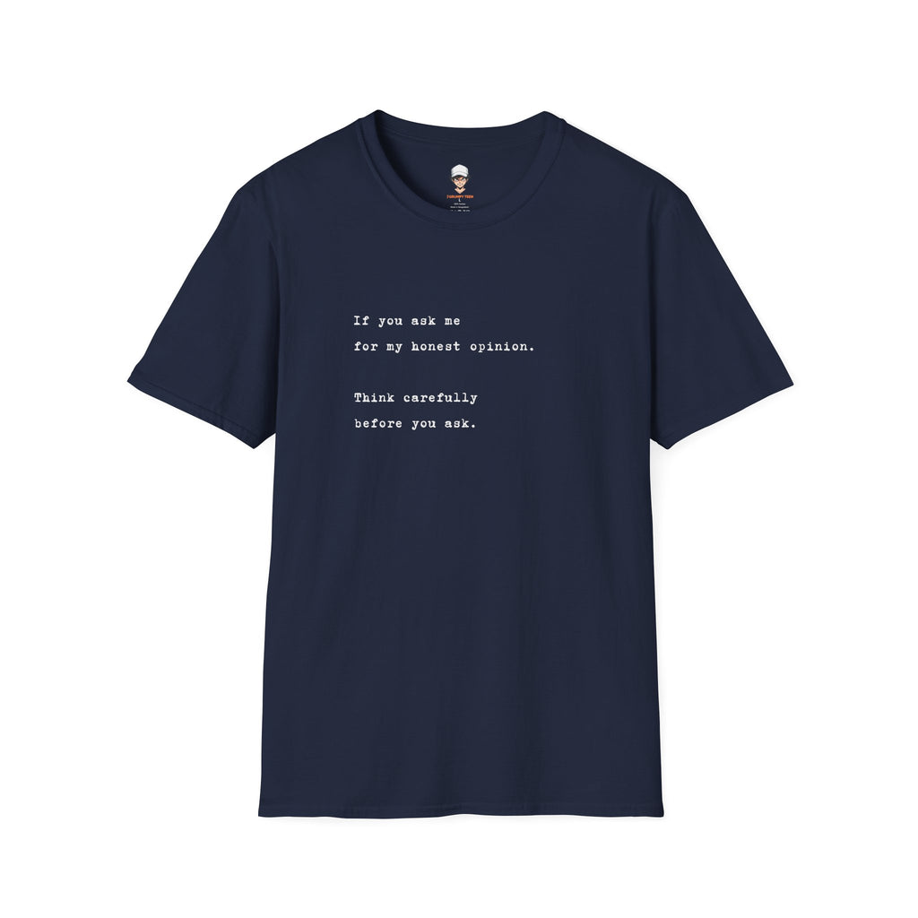 "If you ask me for my honest opinion. Think carefully before you ask." Minimalist Sarcastic Quote Tee